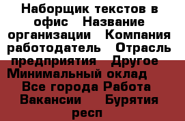 Наборщик текстов в офис › Название организации ­ Компания-работодатель › Отрасль предприятия ­ Другое › Минимальный оклад ­ 1 - Все города Работа » Вакансии   . Бурятия респ.